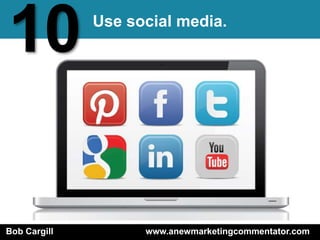 10            Use social media.




Bob Cargill         www.anewmarketingcommentator.com
 