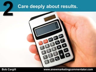 2             Care deeply about results.




Bob Cargill              www.anewmarketingcommentator.com
 