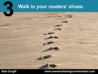 3             Walk in your readers’ shoes.




Bob Cargill              www.anewmarketingcommentator.com
 