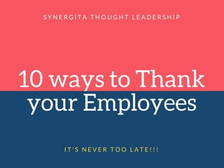10 ways to Thank
your Employees
S Y N E R G I T A T H O U G H T L E A D E R S H I P
I T ' S N E V E R T O O L A T E ! ! !
 