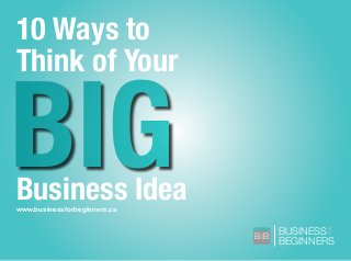 BUSINESS
BEGINNERS
FOR
B B
FOR
www.businessforbeginners.ca
10 Ways to
Think of Your
Business Idea
BIG
 