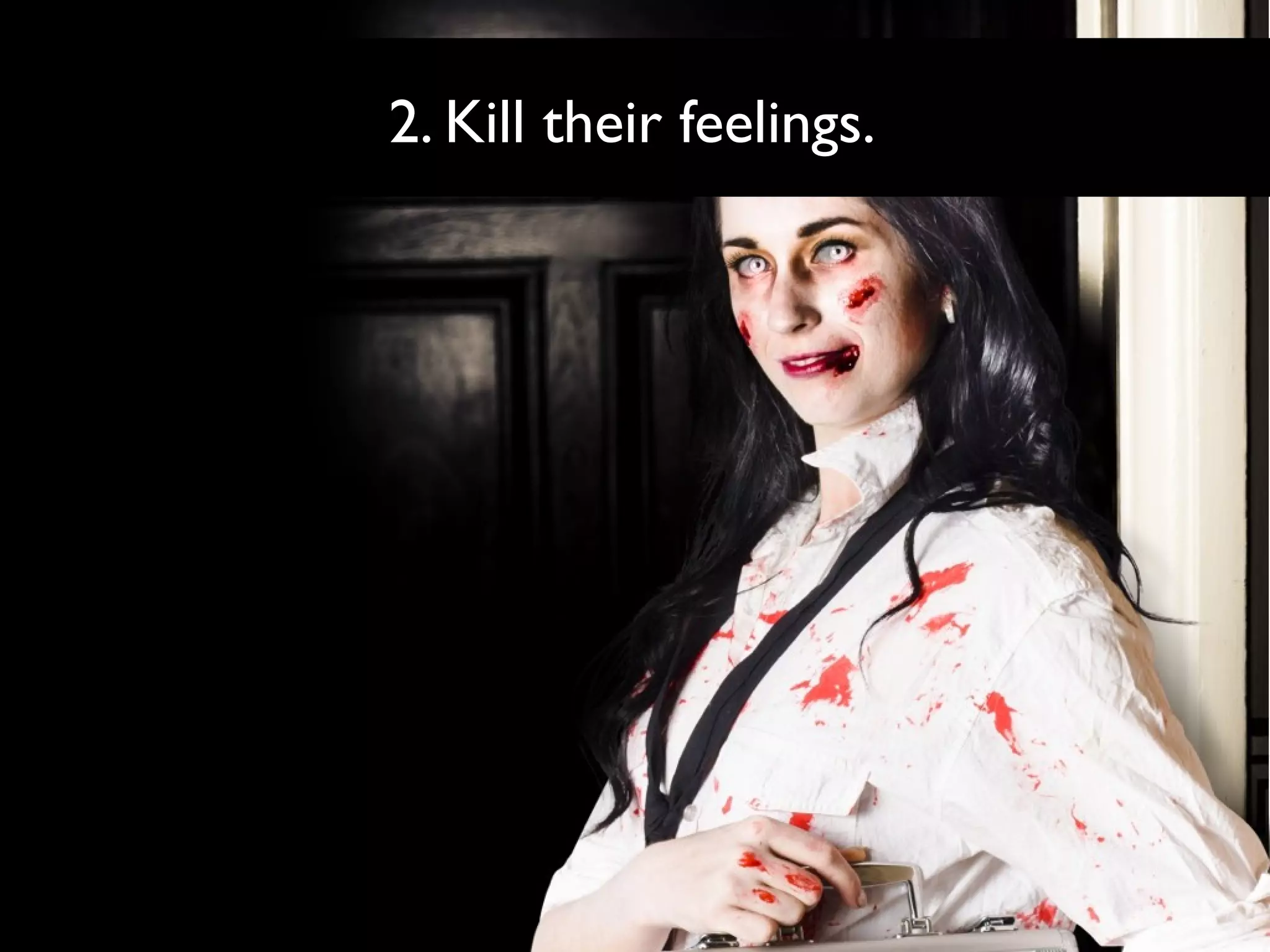 2. Kill their feelings.

 