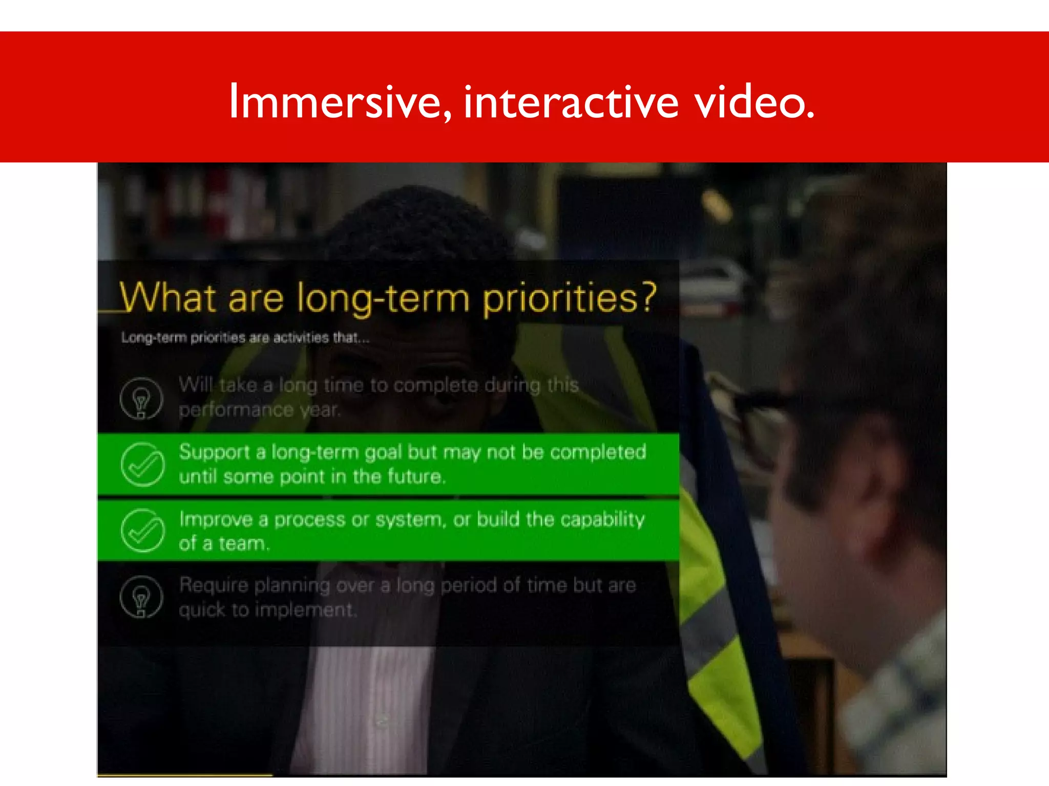 Immersive, interactive video.

 