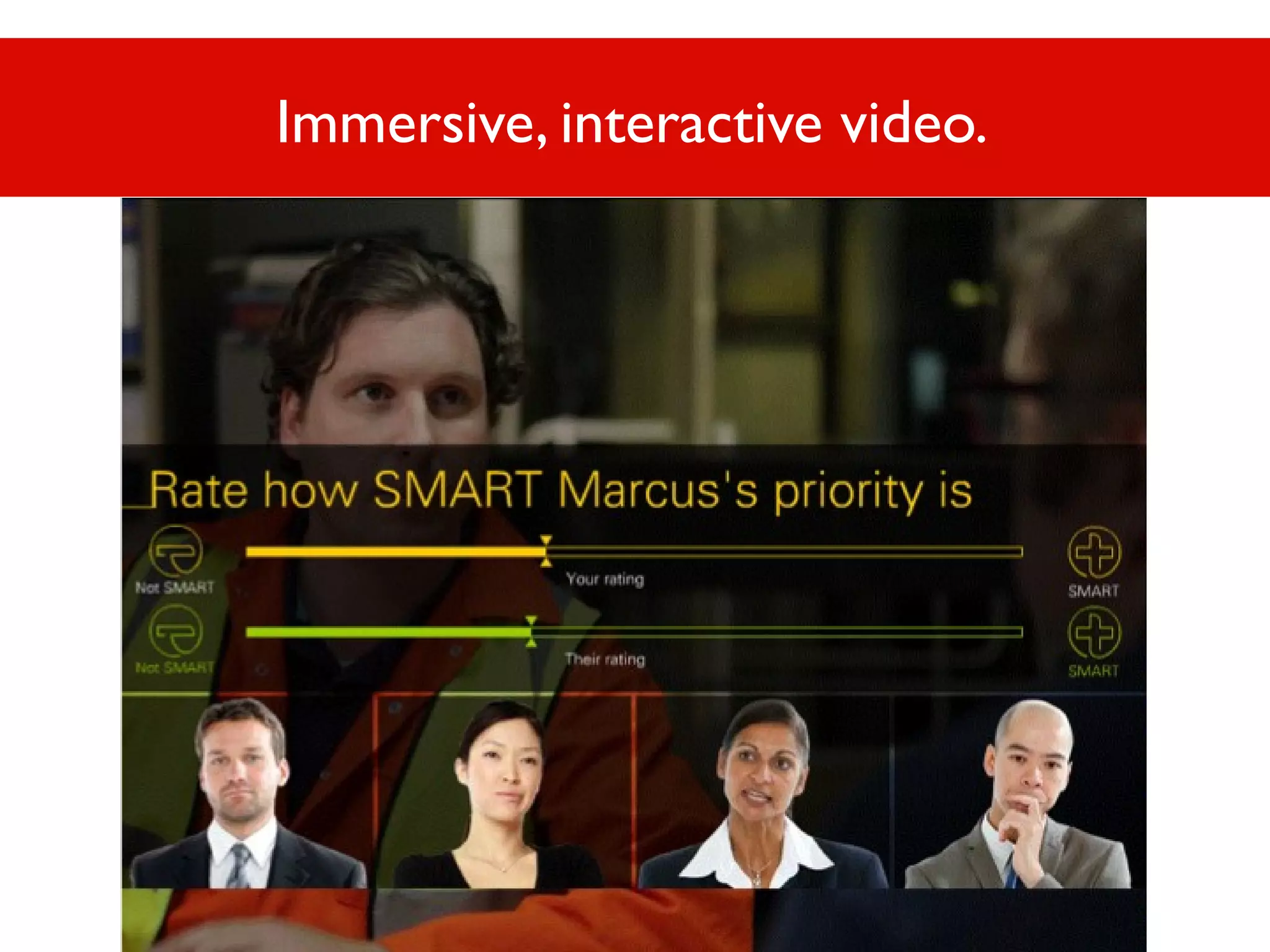 Immersive, interactive video.

 