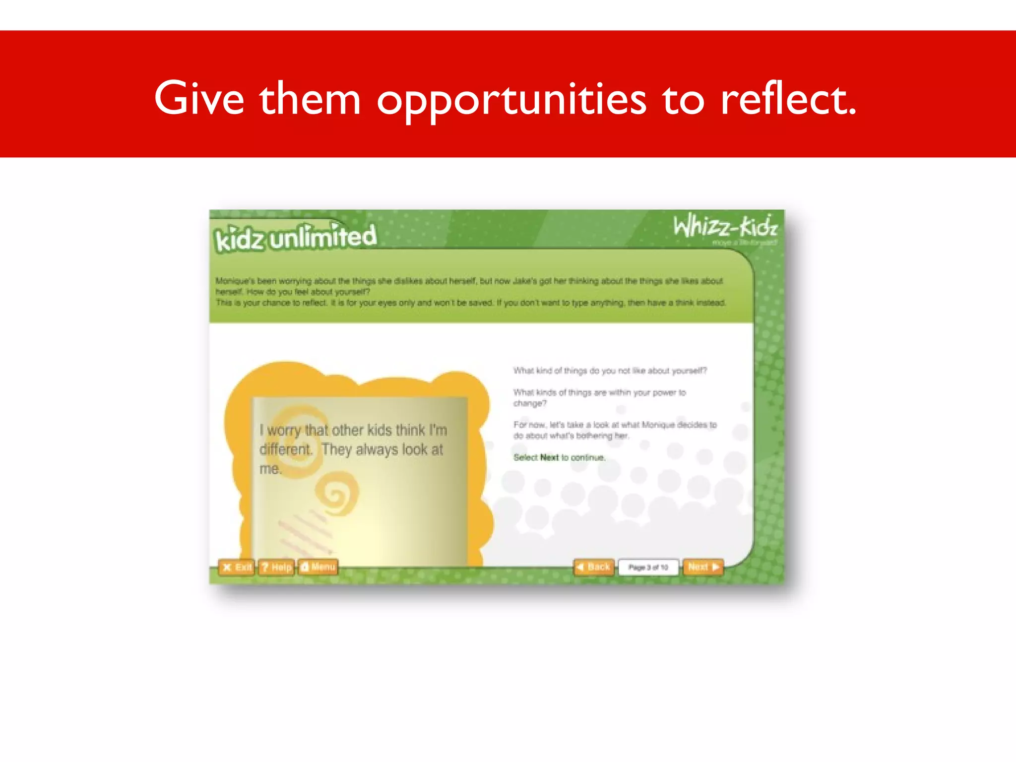 Give them opportunities to reflect.

 