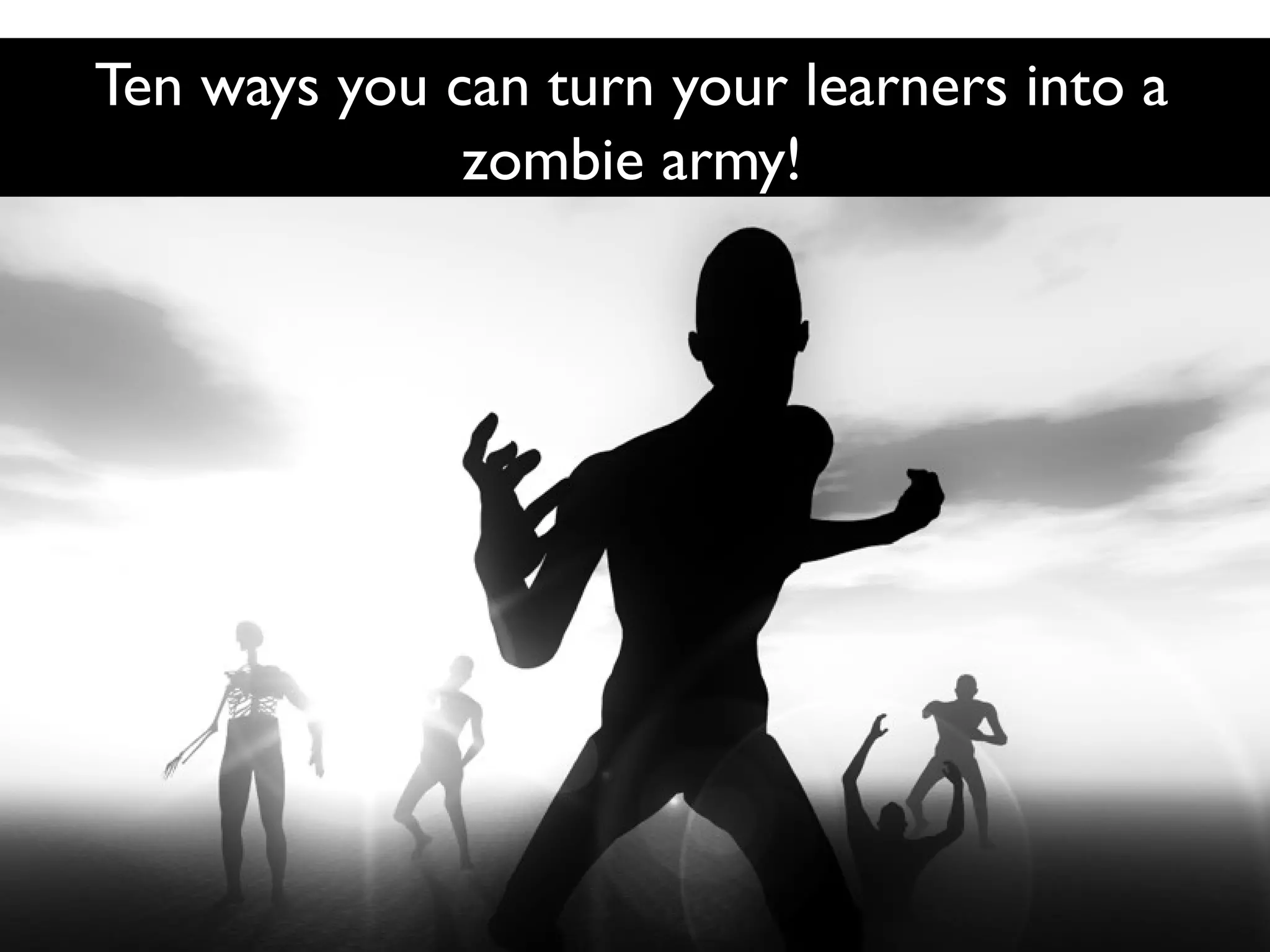 Ten ways you can turn your learners into a
zombie army!

 