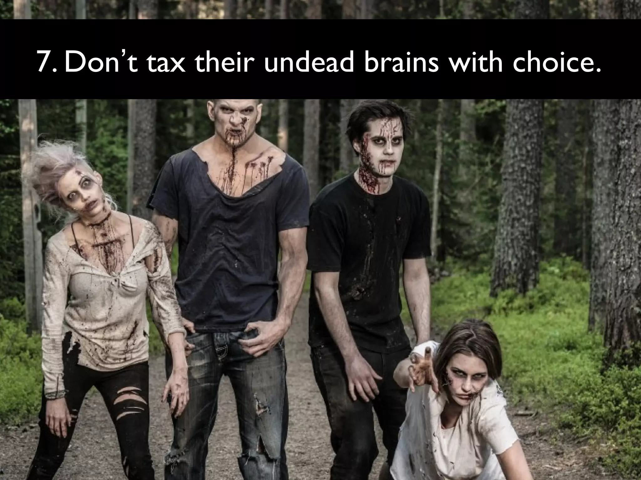 7. Don’t tax their undead brains with choice.

 