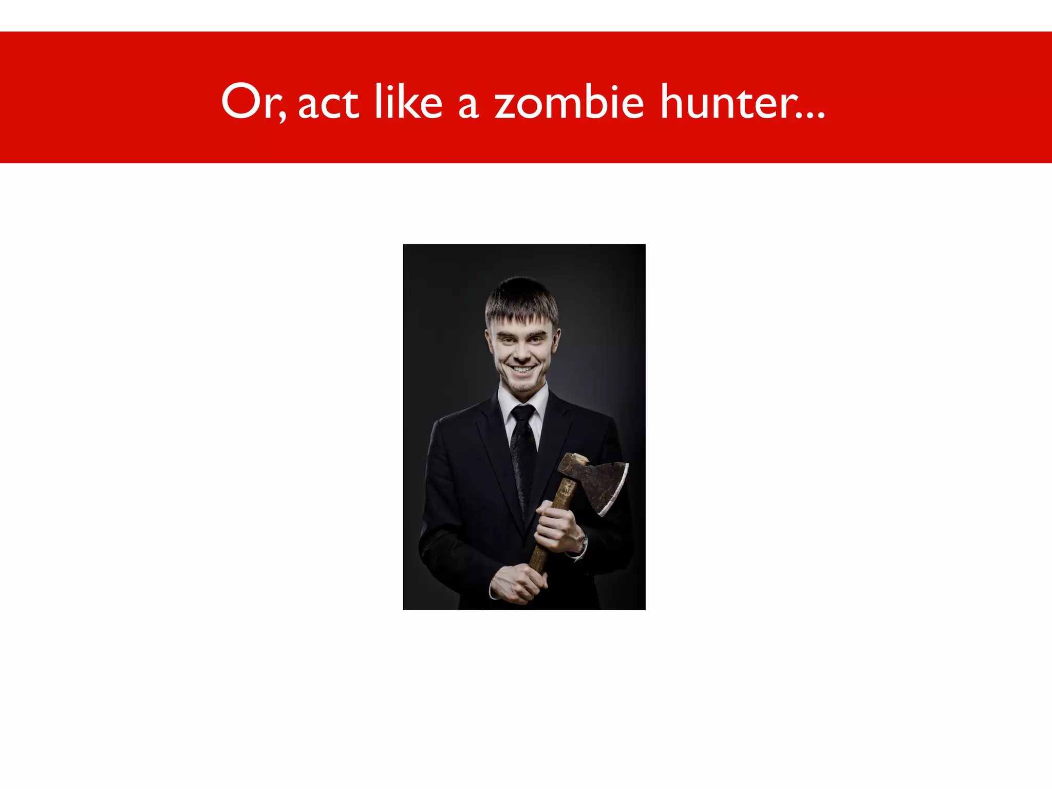 Or, act like a zombie hunter...

Or, act like a zombie hunter...

 