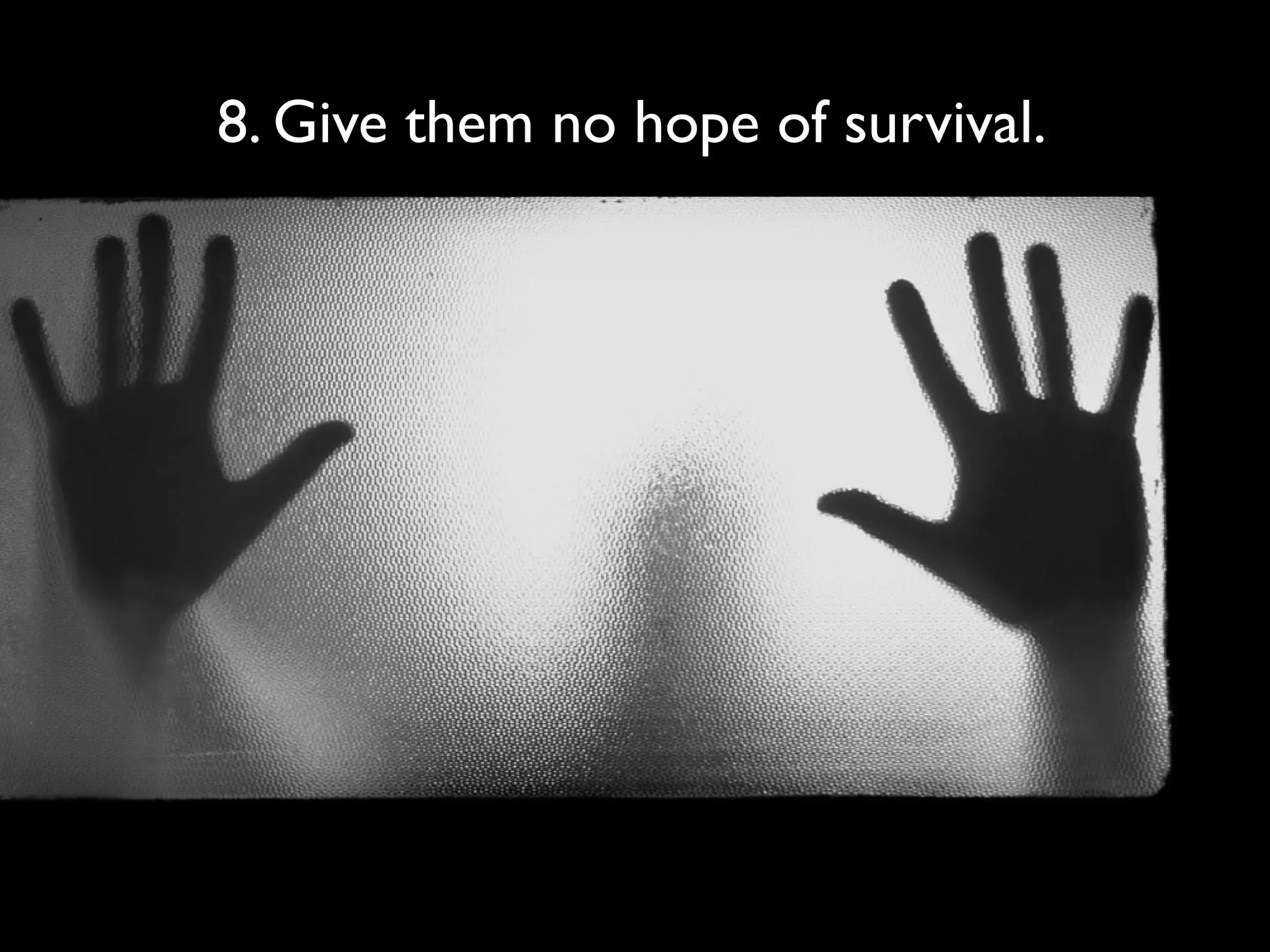 8. Give them no hope of survival.

 