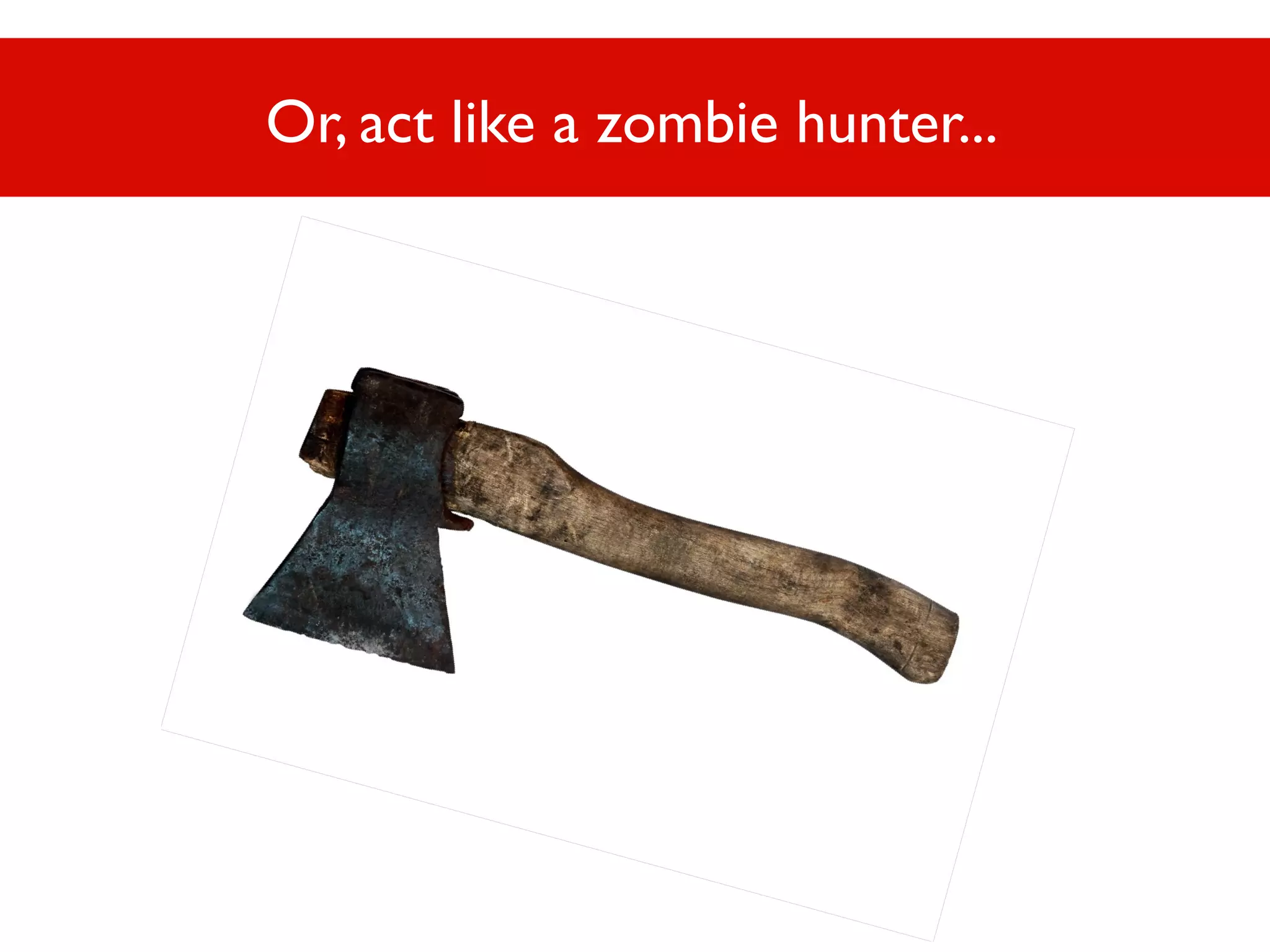 Or, act like a zombie hunter...

Or, act like a zombie hunter...

 