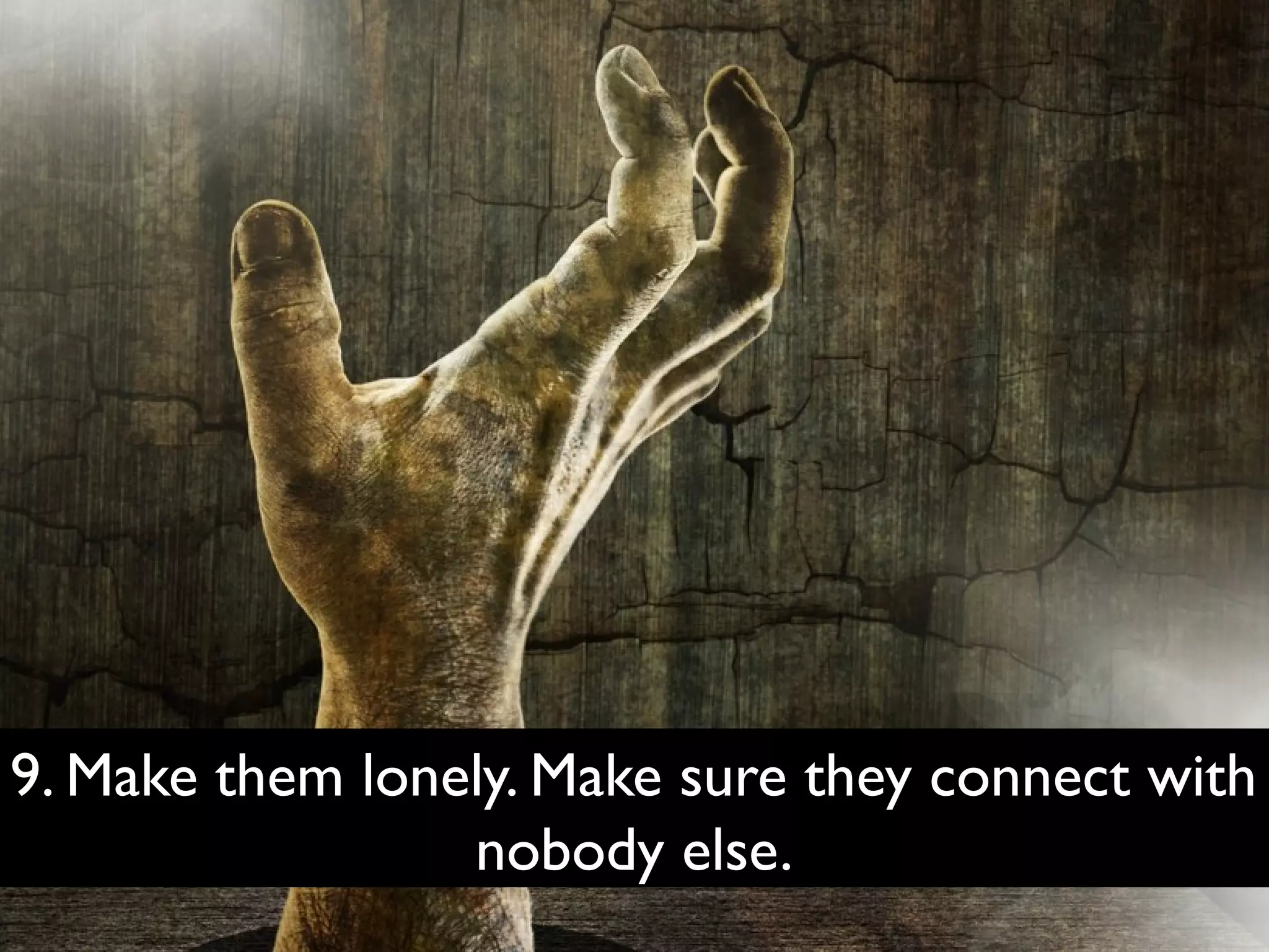 9. Make them lonely. Make sure they connect with
nobody else.

 