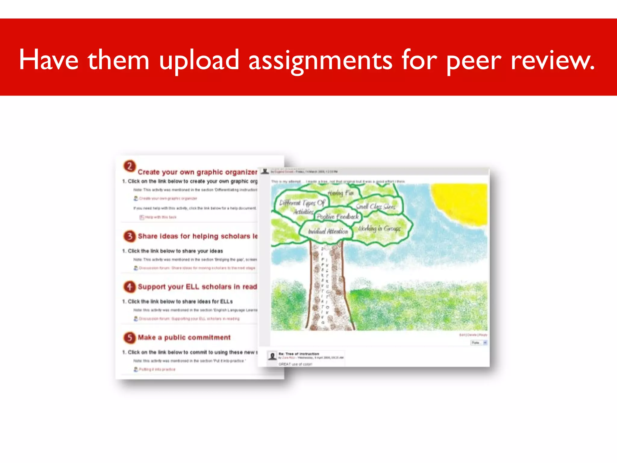 Have them upload assignments for peer review.

 