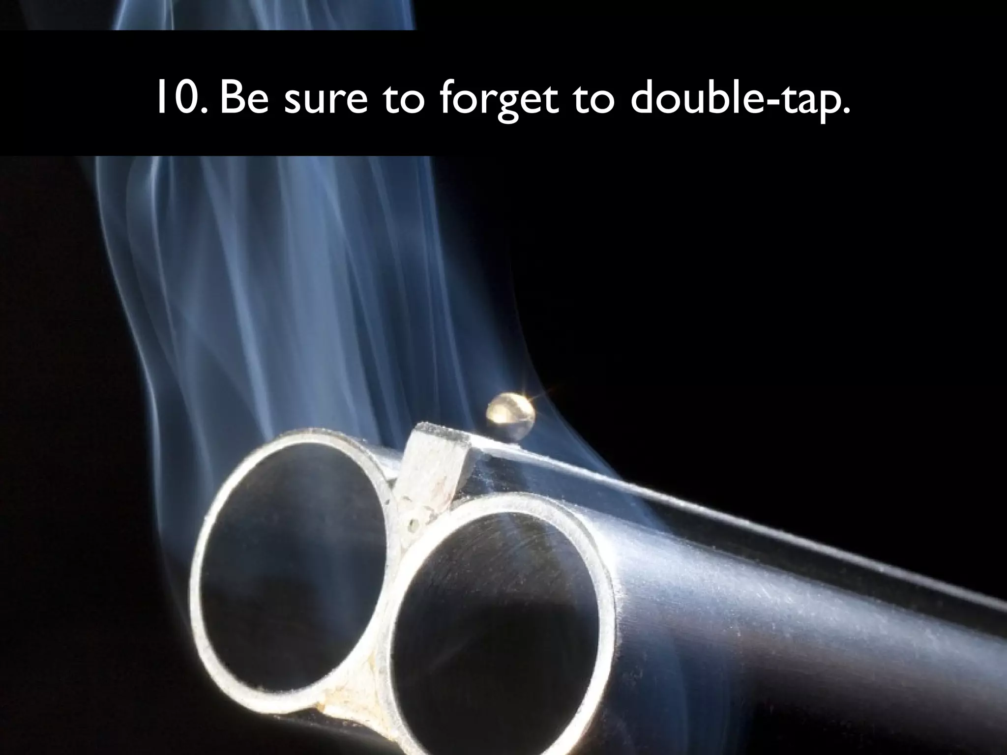 10. Be sure to forget to double-tap.

 