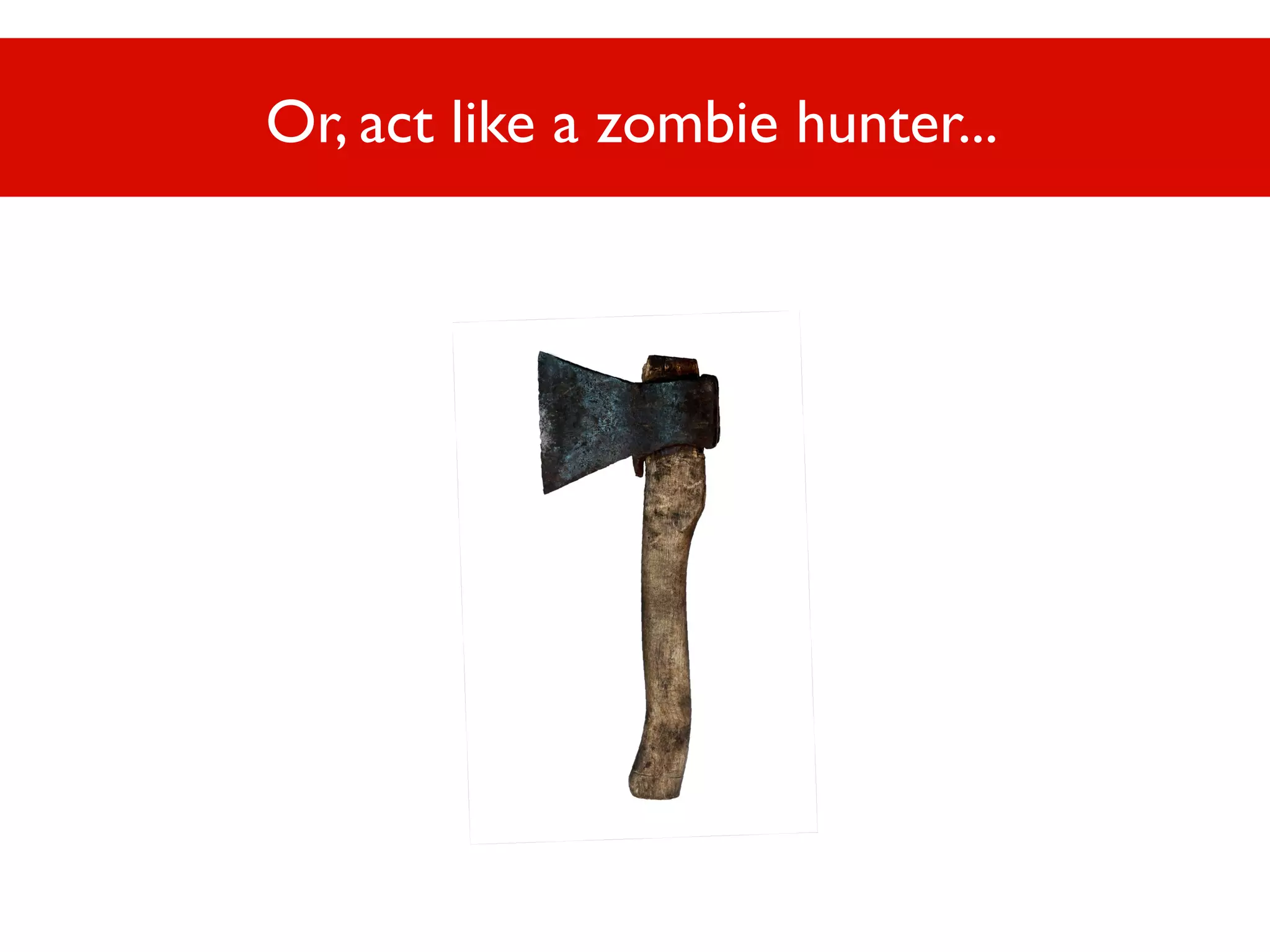 Or, act like a zombie hunter...

Or, act like a zombie hunter...

 