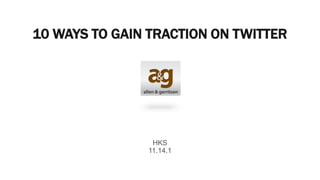 10 WAYS TO GAIN TRACTION ON TWITTER




                HKS
               11.14.1
 