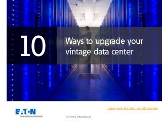 © 2016 Eaton. All Rights Reserved..
Ways to upgrade your
vintage data center10
Learn more at Eaton.com/datacenter
 