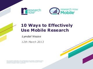 10 Ways to Effectively
Use Mobile Research
Lyndal Vozzo

12th March 2013
 