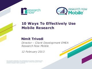 10 Ways To Effectively Use
   Mobile Research
People are
Demographically
Different Online
   Nimit Trivedi
   Director – Client Development EMEA
   Research Now Mobile

   12 February 2013
 