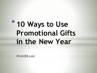 * 10 Ways to Use

Promotional Gifts
in the New Year
PrintUSB.com

 