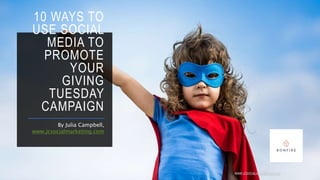 10 WAYS TO
USE SOCIAL
MEDIA TO
PROMOTE
YOUR
GIVING
TUESDAY
CAMPAIGN
By Julia Campbell,
www.jcsocialmarketing.com
WWW.JCSOCIALMARKETING.COM
 