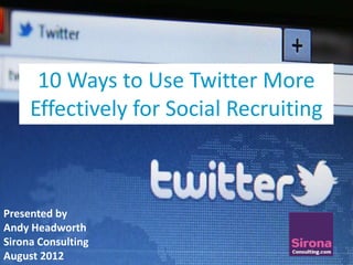 10 Ways to Use Twitter More
     Effectively for Social Recruiting
                    Text




Presented by
Andy Headworth
Sirona Consulting
August 2012
 