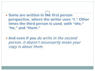  Some are written in the first person
 perspective, where the writer uses “I.” Other
 times the third person is used, wit...
