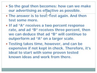  So the goal then becomes: how can we make
  our advertising as effective as possible.
 The answer is to test. Test agai...