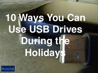 10 Ways You Can
Use USB Drives
During the
Holidays

 