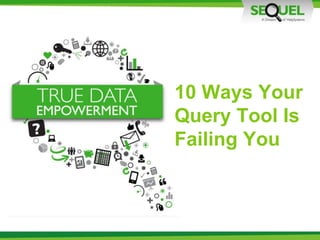 10 Ways Your
Query Tool Is
Failing You
 
