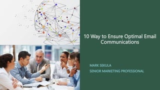 10 Way to Ensure Optimal Email
Communications
MARK SEKULA
SENIOR MARKETING PROFESSIONAL
 