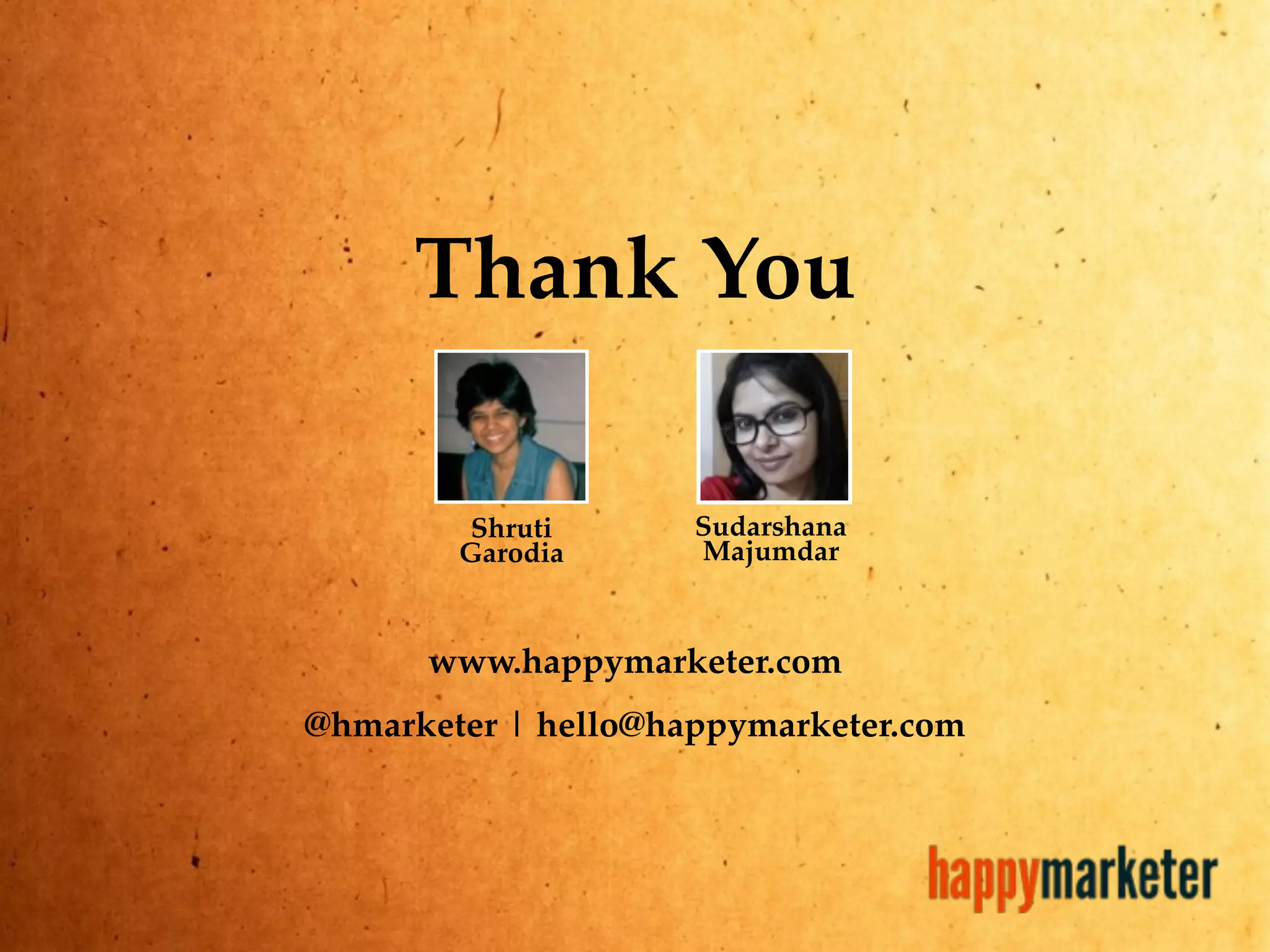 Thank You
Shruti
Garodia
Sudarshana
Majumdar
www.happymarketer.com
@hmarketer | hello@happymarketer.com
 