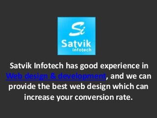 Satvik Infotech has good experience in
Web design & development, and we can
provide the best web design which can
increase your conversion rate.
 