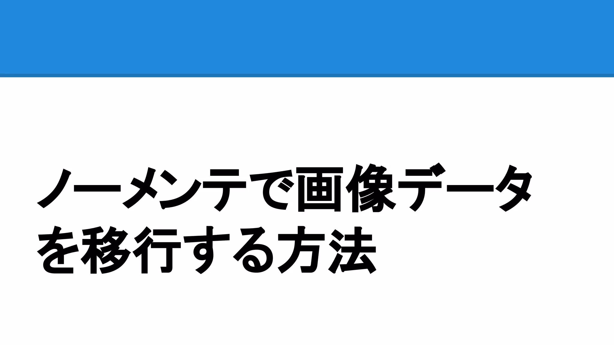 ノーメンテで画像データ
を移行する方法
 