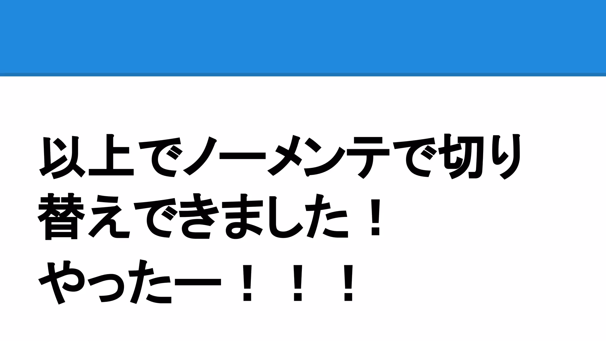 以上でノーメンテで切り
替えできました！
やったー！！！
 