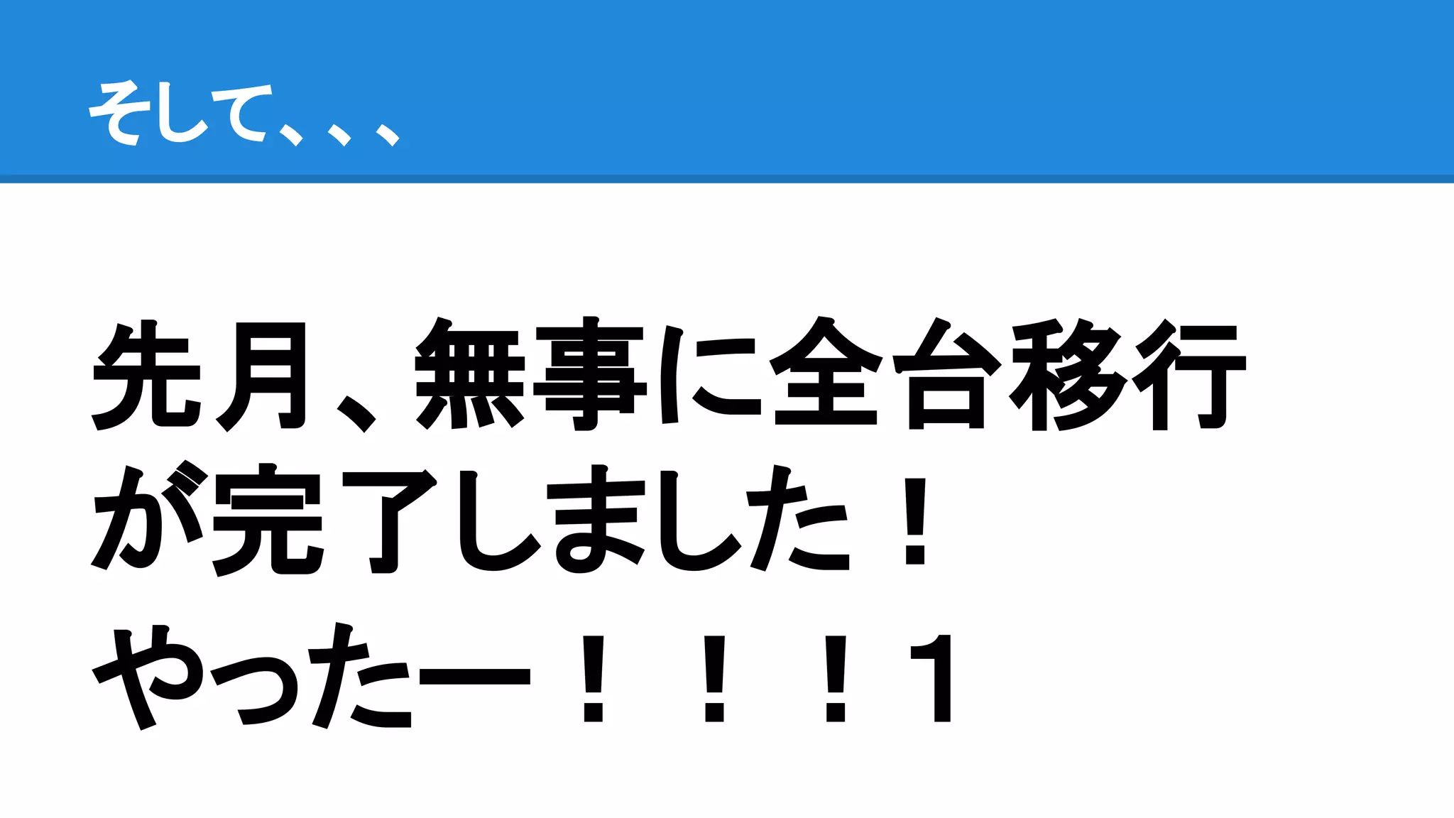 先月、無事に全台移行
が完了しました！
やったー！！！１
そして、、、
 