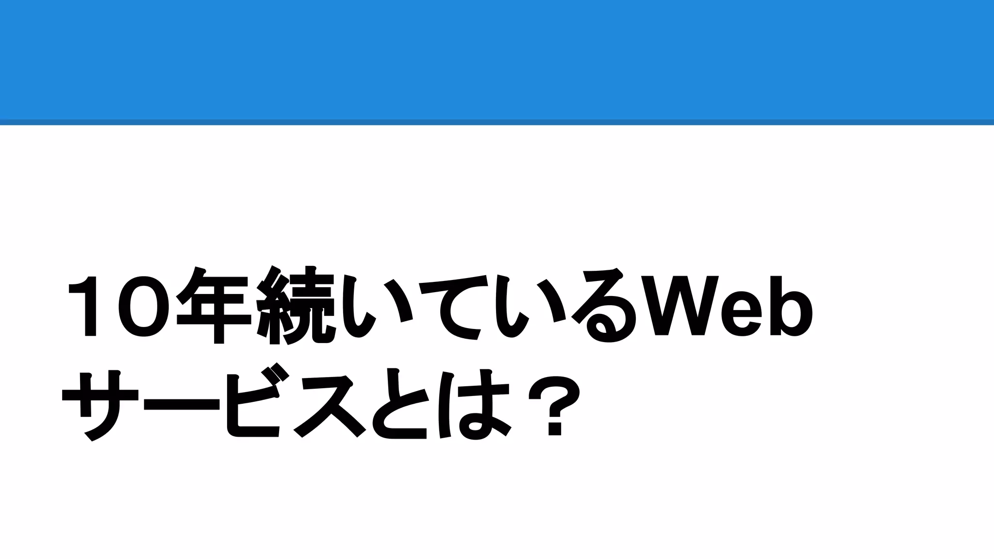 １０年続いているWeb
サービスとは？
 