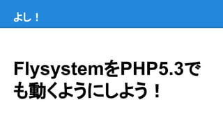 FlysystemをPHP5.3で
も動くようにしよう！
よし！
 