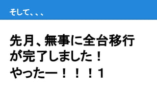 先月、無事に全台移行
が完了しました！
やったー！！！１
そして、、、
 
