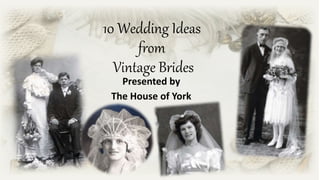10 Wedding Ideas
from
Vintage Brides
Presented by
The House of York
 