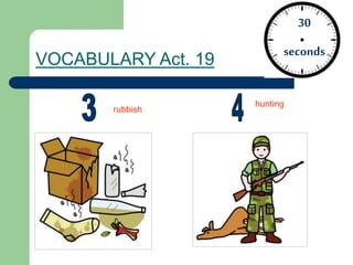 VOCABULARY Act. 19
30
seconds
rubbish
hunting
 