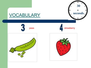 VOCABULARY
30
seconds
peas strawberry