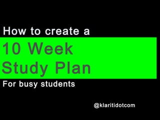 How to create a
10 Week
Study Plan
For busy students
@klaritidotcom
 