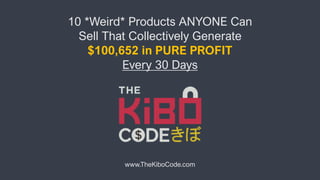 10 *Weird* Products ANYONE Can
Sell That Collectively Generate
$100,652 in PURE PROFIT
Every 30 Days
www.TheKiboCode.com
 