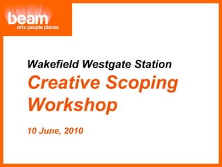 Wakefield Westgate Station  Creative Scoping  Workshop 10 June, 2010 