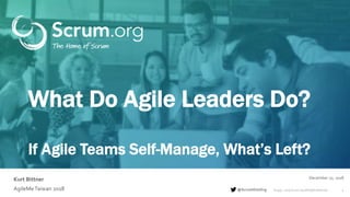 ©1993 – 2019 Scrum.org All Rights Reserved@ScrumDotOrg
Kurt Bittner
1
December 22, 2018
AgileMeTaiwan 2018
What Do Agile Leaders Do?
If Agile Teams Self-Manage, What’s Left?
 