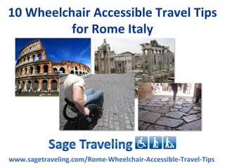 10 Wheelchair Accessible Travel Tips
          for Rome Italy




www.sagetraveling.com/Rome-Wheelchair-Accessible-Travel-Tips
 