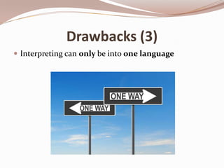 Drawbacks (3)
 Interpreting can only be into one language

 