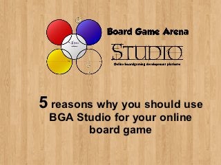 5 reasons why you should use
 BGA Studio for your online
       board game
 