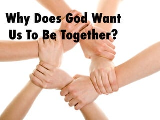 Why Does God Want
Us To Be Together?
 