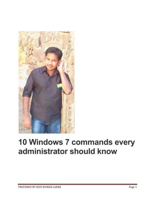 10 Windows 7 commands every
administrator should know

PREPARED BY RAVI KUMAR LANKE

Page 1

 